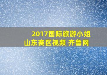 2017国际旅游小姐山东赛区视频 齐鲁网